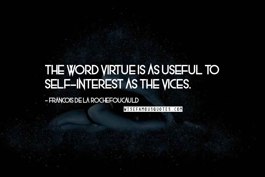 Francois De La Rochefoucauld Quotes: The word virtue is as useful to self-interest as the vices.