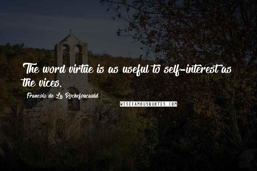 Francois De La Rochefoucauld Quotes: The word virtue is as useful to self-interest as the vices.