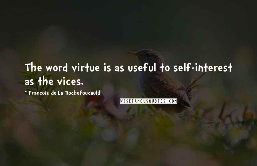 Francois De La Rochefoucauld Quotes: The word virtue is as useful to self-interest as the vices.