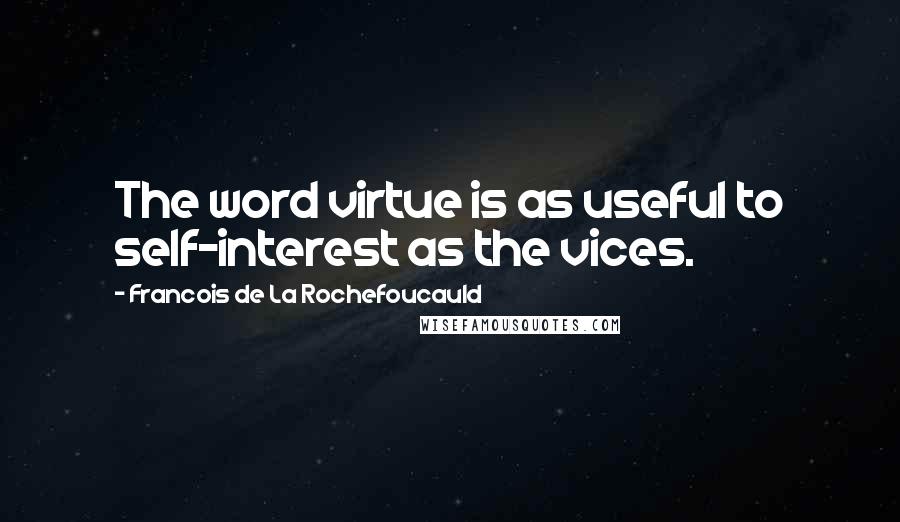 Francois De La Rochefoucauld Quotes: The word virtue is as useful to self-interest as the vices.