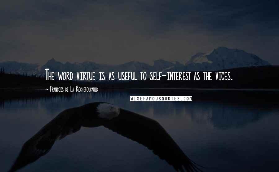 Francois De La Rochefoucauld Quotes: The word virtue is as useful to self-interest as the vices.