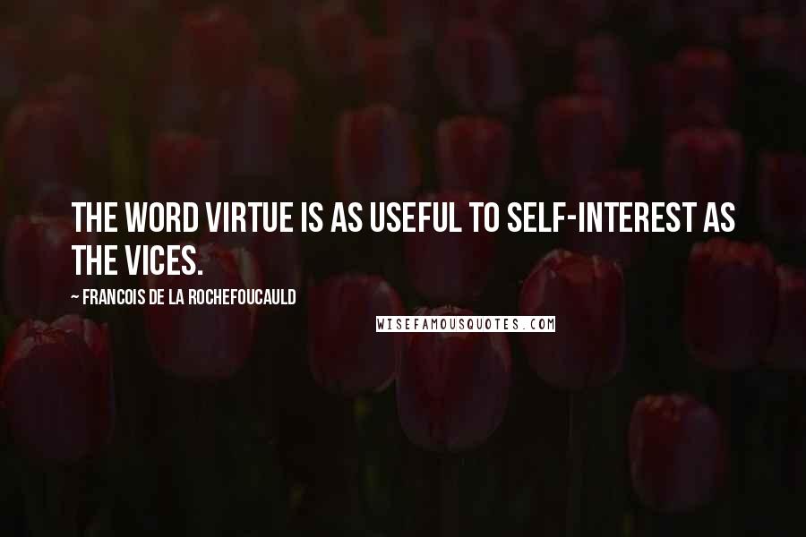 Francois De La Rochefoucauld Quotes: The word virtue is as useful to self-interest as the vices.