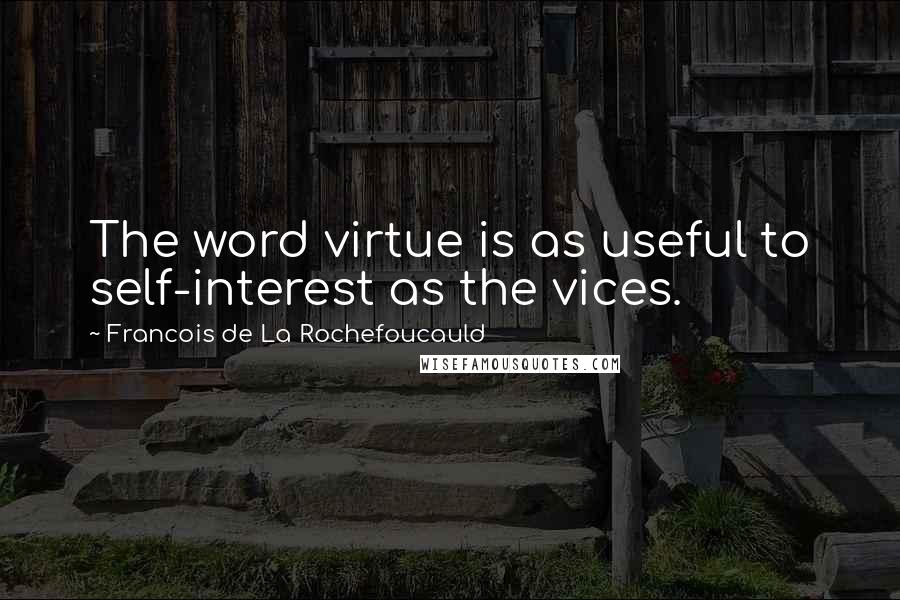 Francois De La Rochefoucauld Quotes: The word virtue is as useful to self-interest as the vices.