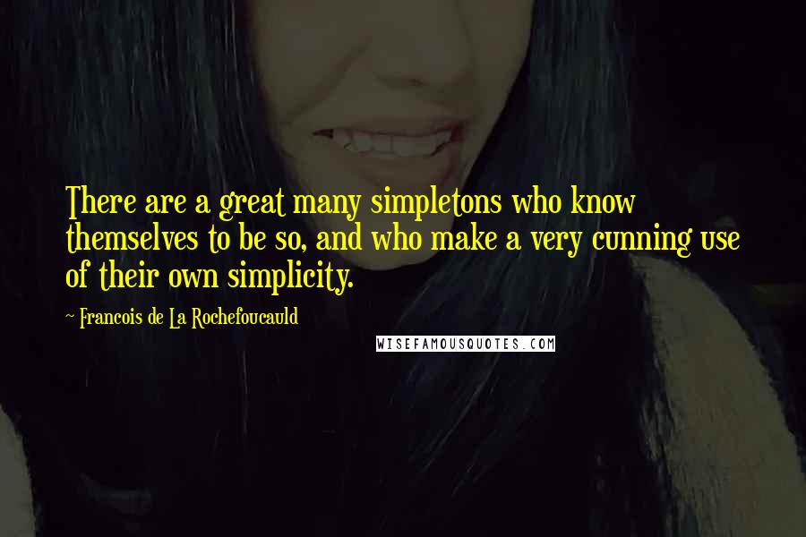 Francois De La Rochefoucauld Quotes: There are a great many simpletons who know themselves to be so, and who make a very cunning use of their own simplicity.
