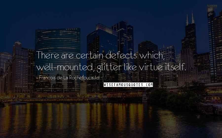 Francois De La Rochefoucauld Quotes: There are certain defects which, well-mounted, glitter like virtue itself.