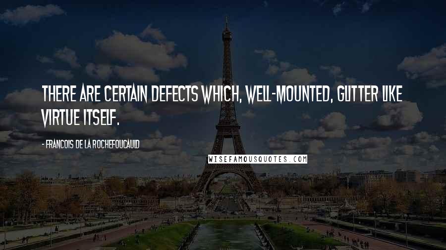 Francois De La Rochefoucauld Quotes: There are certain defects which, well-mounted, glitter like virtue itself.