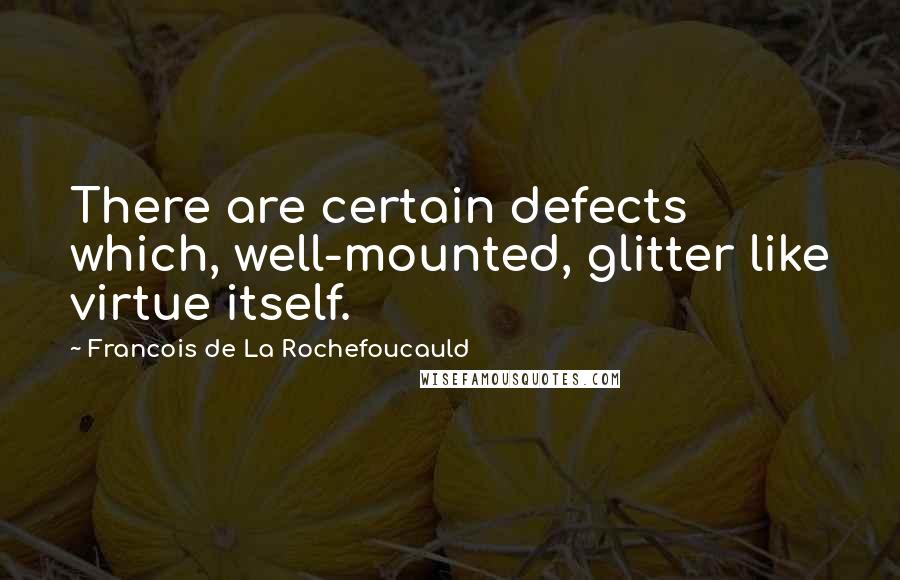 Francois De La Rochefoucauld Quotes: There are certain defects which, well-mounted, glitter like virtue itself.