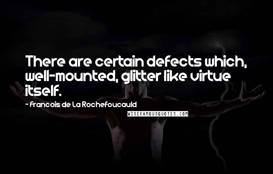 Francois De La Rochefoucauld Quotes: There are certain defects which, well-mounted, glitter like virtue itself.