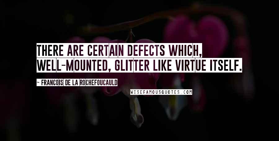 Francois De La Rochefoucauld Quotes: There are certain defects which, well-mounted, glitter like virtue itself.