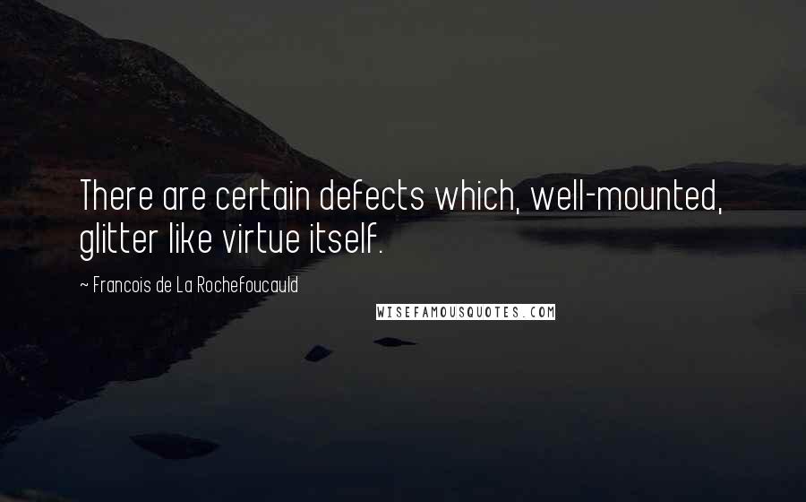 Francois De La Rochefoucauld Quotes: There are certain defects which, well-mounted, glitter like virtue itself.