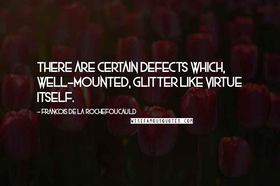 Francois De La Rochefoucauld Quotes: There are certain defects which, well-mounted, glitter like virtue itself.