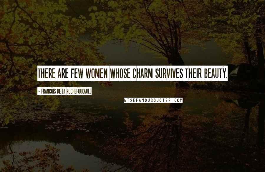 Francois De La Rochefoucauld Quotes: There are few women whose charm survives their beauty.