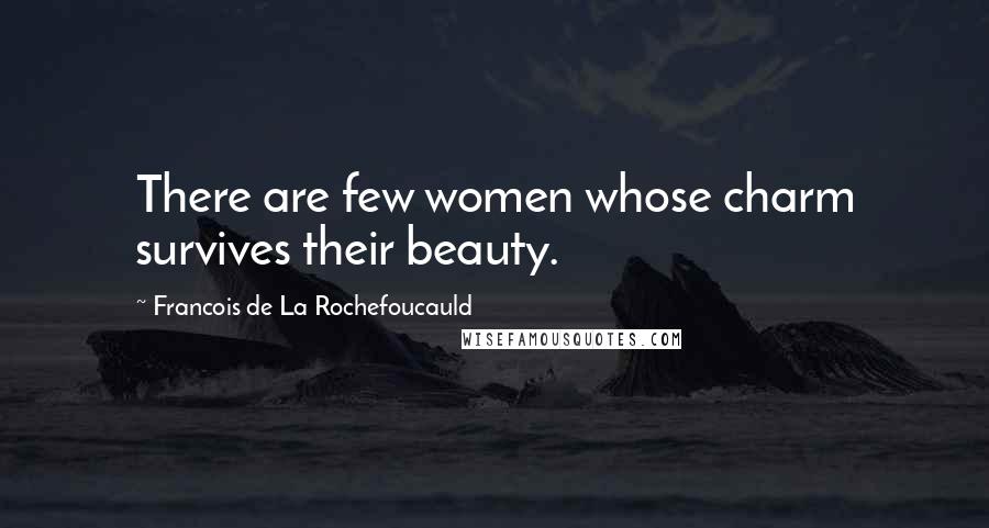 Francois De La Rochefoucauld Quotes: There are few women whose charm survives their beauty.