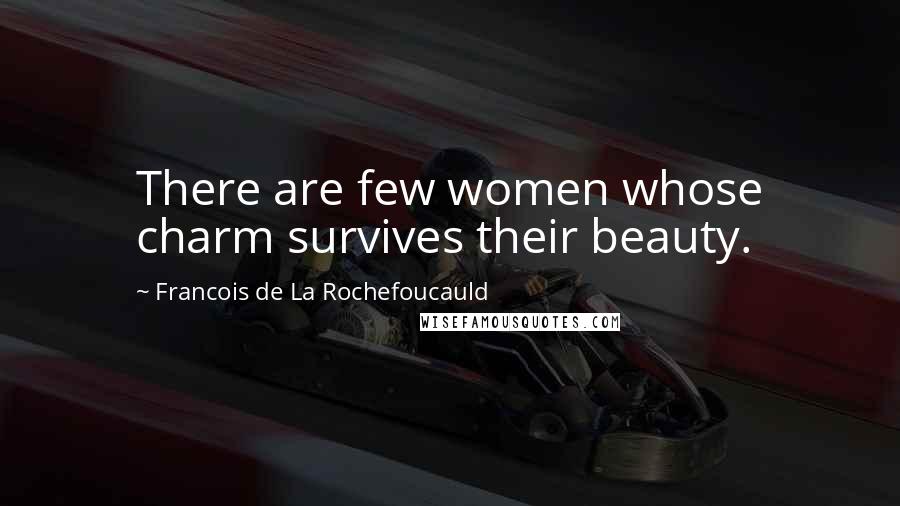 Francois De La Rochefoucauld Quotes: There are few women whose charm survives their beauty.