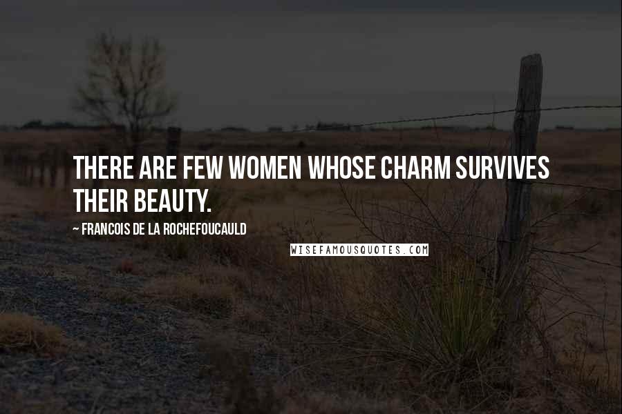 Francois De La Rochefoucauld Quotes: There are few women whose charm survives their beauty.