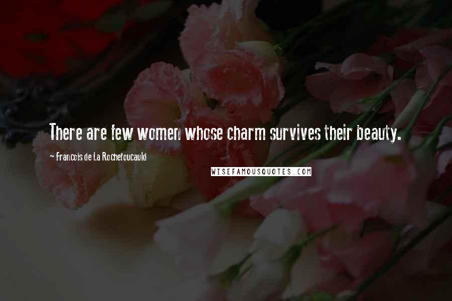 Francois De La Rochefoucauld Quotes: There are few women whose charm survives their beauty.