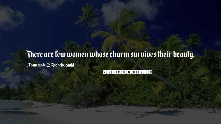Francois De La Rochefoucauld Quotes: There are few women whose charm survives their beauty.
