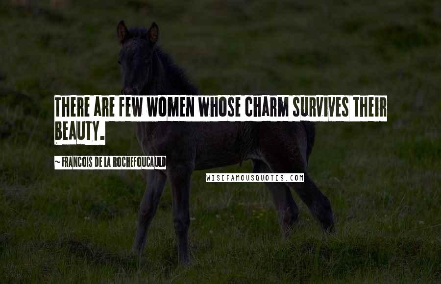 Francois De La Rochefoucauld Quotes: There are few women whose charm survives their beauty.