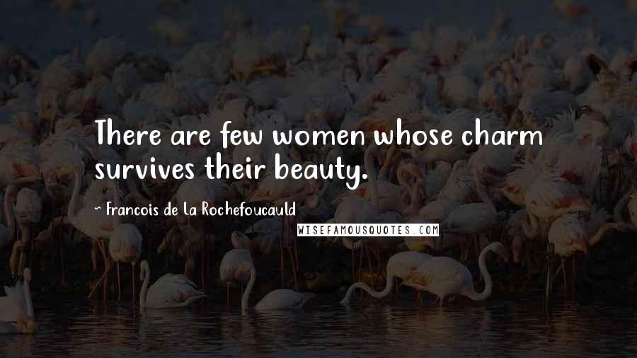 Francois De La Rochefoucauld Quotes: There are few women whose charm survives their beauty.
