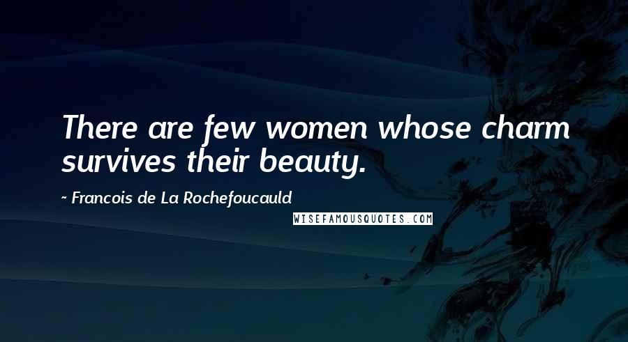 Francois De La Rochefoucauld Quotes: There are few women whose charm survives their beauty.
