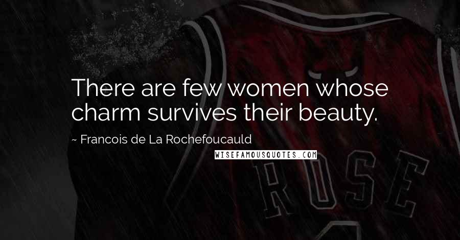 Francois De La Rochefoucauld Quotes: There are few women whose charm survives their beauty.