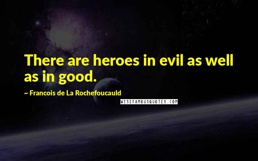 Francois De La Rochefoucauld Quotes: There are heroes in evil as well as in good.
