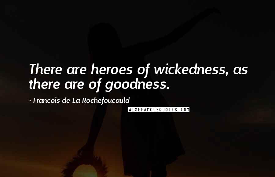 Francois De La Rochefoucauld Quotes: There are heroes of wickedness, as there are of goodness.