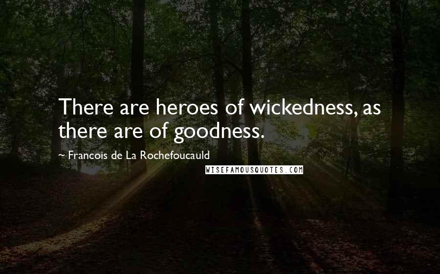 Francois De La Rochefoucauld Quotes: There are heroes of wickedness, as there are of goodness.