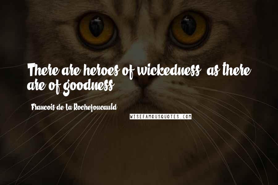 Francois De La Rochefoucauld Quotes: There are heroes of wickedness, as there are of goodness.