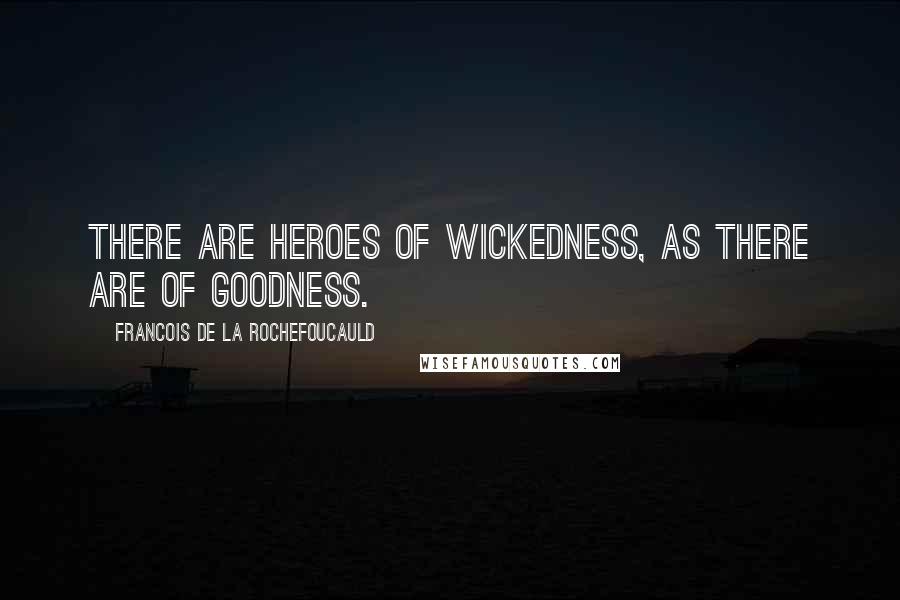 Francois De La Rochefoucauld Quotes: There are heroes of wickedness, as there are of goodness.