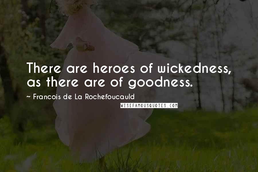 Francois De La Rochefoucauld Quotes: There are heroes of wickedness, as there are of goodness.