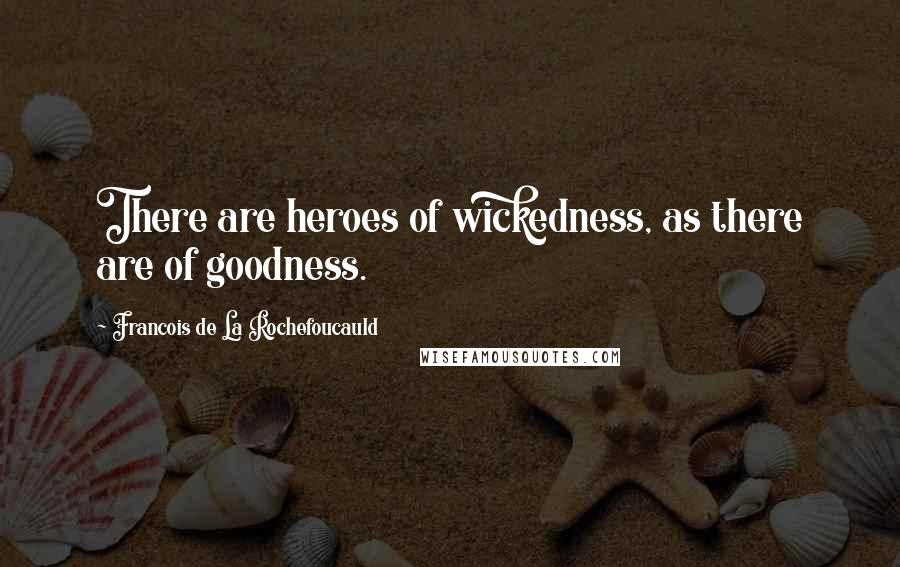 Francois De La Rochefoucauld Quotes: There are heroes of wickedness, as there are of goodness.