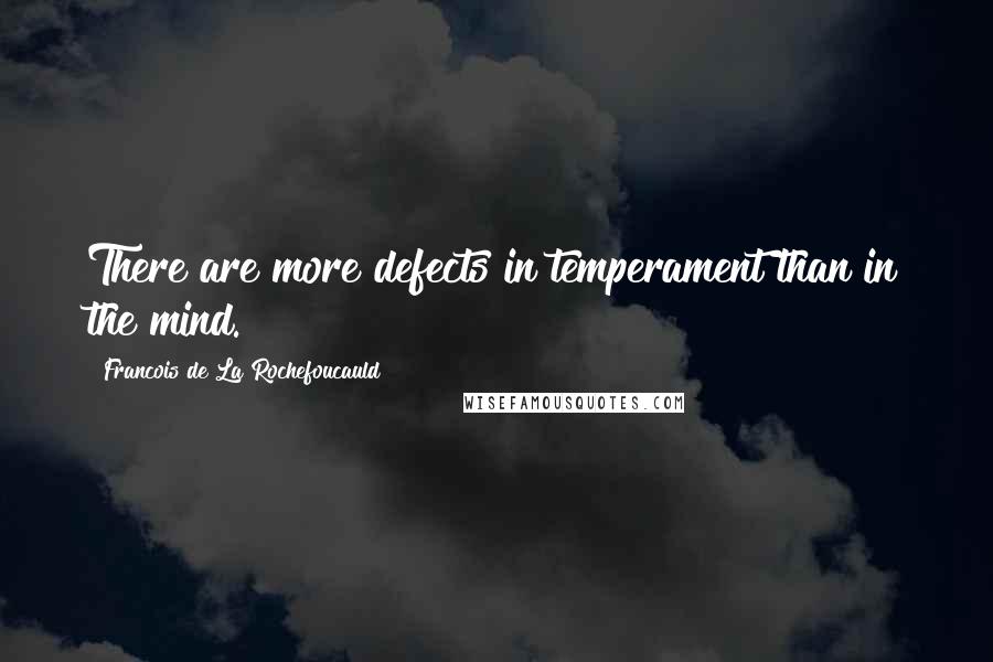 Francois De La Rochefoucauld Quotes: There are more defects in temperament than in the mind.