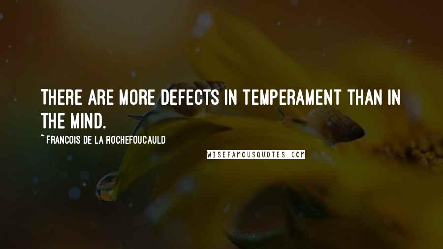 Francois De La Rochefoucauld Quotes: There are more defects in temperament than in the mind.