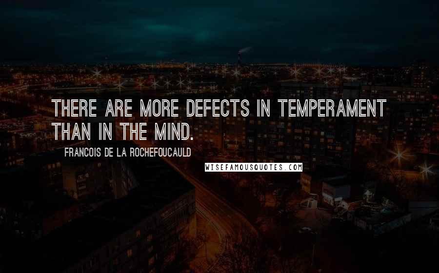 Francois De La Rochefoucauld Quotes: There are more defects in temperament than in the mind.