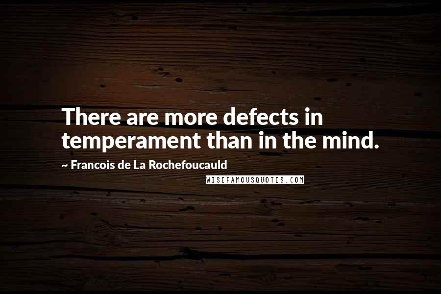 Francois De La Rochefoucauld Quotes: There are more defects in temperament than in the mind.