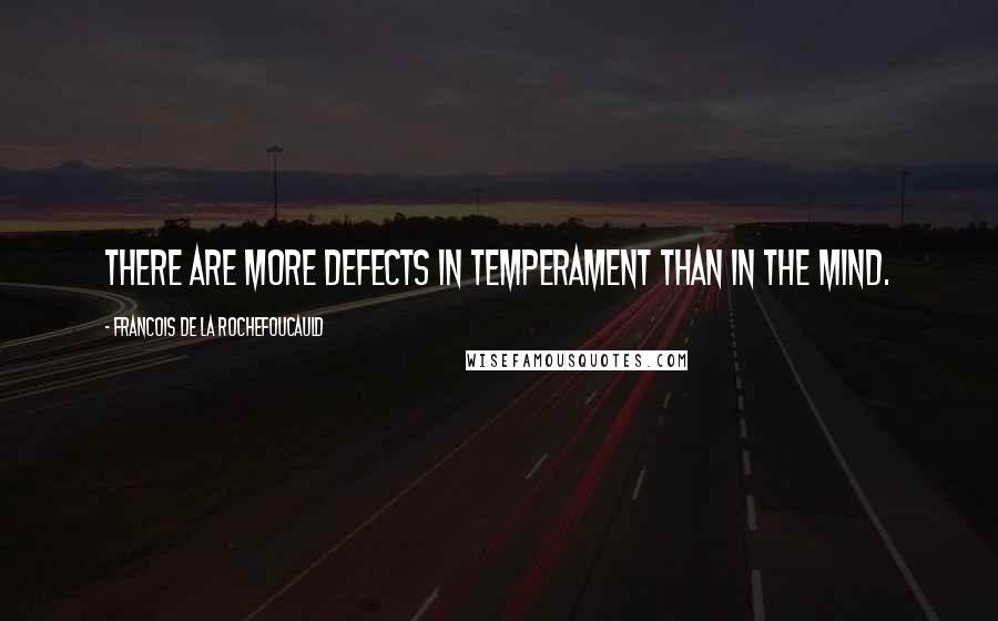 Francois De La Rochefoucauld Quotes: There are more defects in temperament than in the mind.