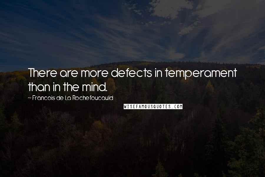 Francois De La Rochefoucauld Quotes: There are more defects in temperament than in the mind.