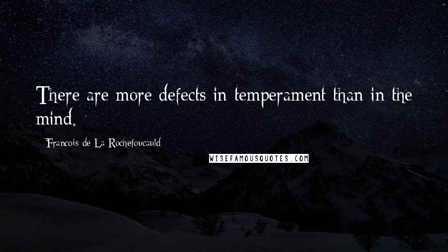 Francois De La Rochefoucauld Quotes: There are more defects in temperament than in the mind.