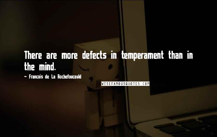 Francois De La Rochefoucauld Quotes: There are more defects in temperament than in the mind.