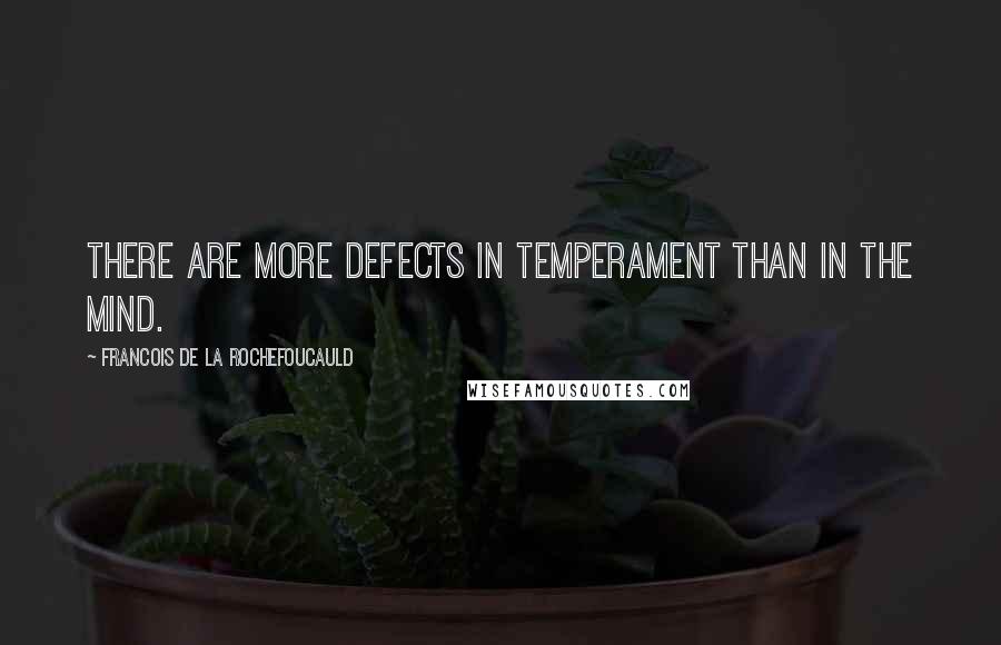 Francois De La Rochefoucauld Quotes: There are more defects in temperament than in the mind.