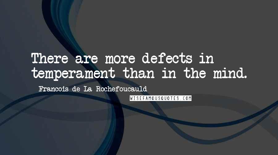 Francois De La Rochefoucauld Quotes: There are more defects in temperament than in the mind.