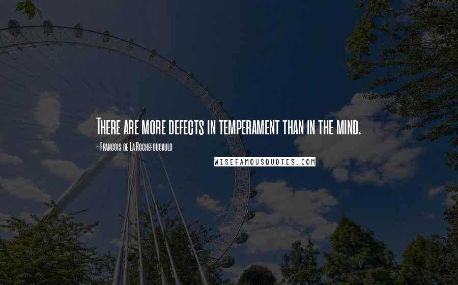Francois De La Rochefoucauld Quotes: There are more defects in temperament than in the mind.