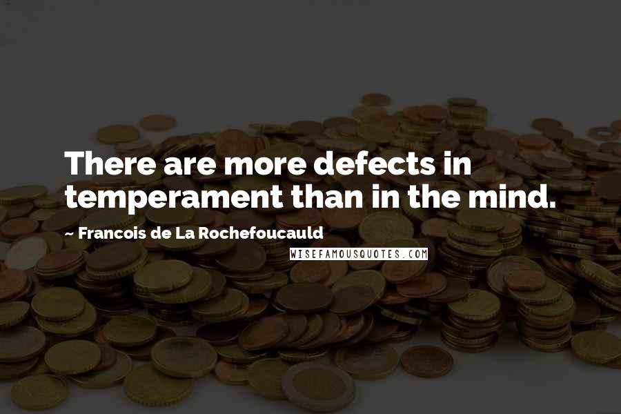 Francois De La Rochefoucauld Quotes: There are more defects in temperament than in the mind.