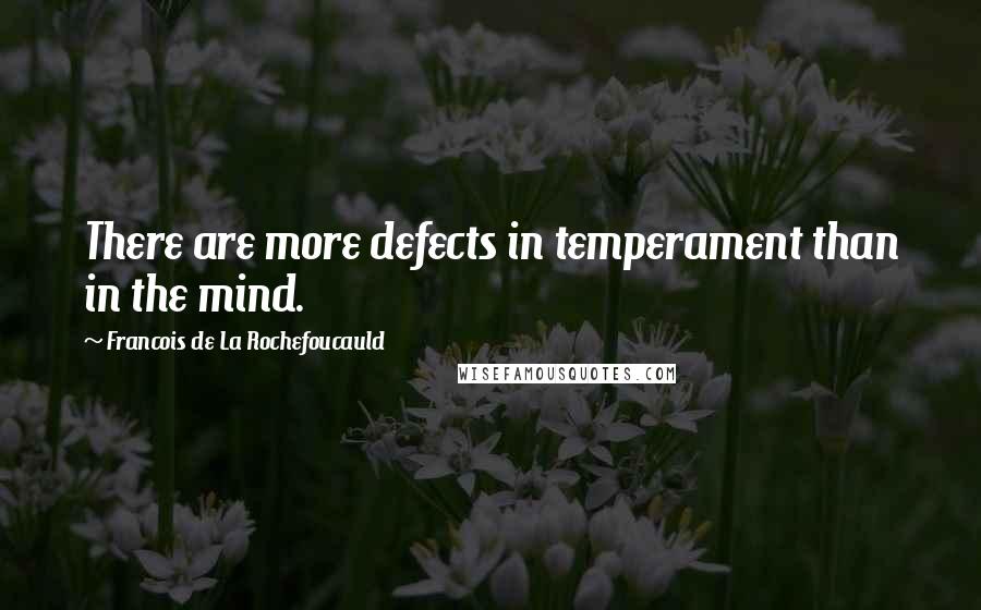 Francois De La Rochefoucauld Quotes: There are more defects in temperament than in the mind.