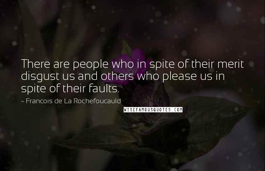 Francois De La Rochefoucauld Quotes: There are people who in spite of their merit disgust us and others who please us in spite of their faults.