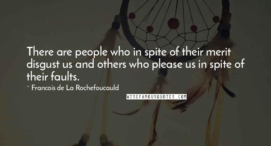 Francois De La Rochefoucauld Quotes: There are people who in spite of their merit disgust us and others who please us in spite of their faults.