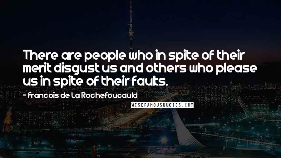 Francois De La Rochefoucauld Quotes: There are people who in spite of their merit disgust us and others who please us in spite of their faults.