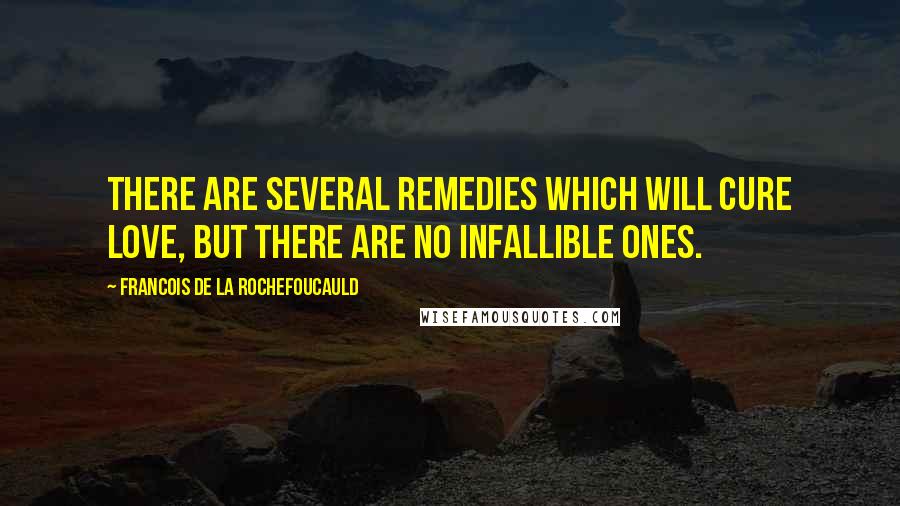 Francois De La Rochefoucauld Quotes: There are several remedies which will cure love, but there are no infallible ones.