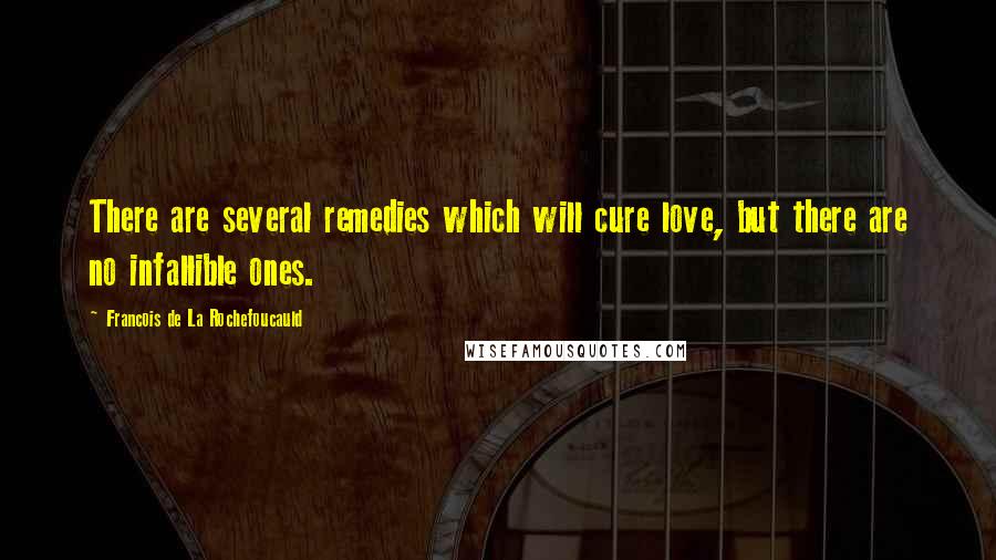 Francois De La Rochefoucauld Quotes: There are several remedies which will cure love, but there are no infallible ones.